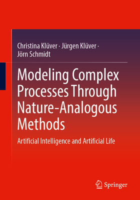 Modeling Complex Processes Through Nature-Analogous Methods: Artificial Intelligence and Artificial Life - Kl�ver, Christina, and Kl�ver, J�rgen, and Schmidt, J�rn
