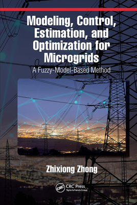 Modeling, Control, Estimation, and Optimization for Microgrids: A Fuzzy-Model-Based Method - Zhong, Zhixiong
