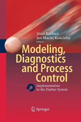 Modeling, Diagnostics and Process Control: Implementation in the Diaster System - Korbicz, J�zef (Editor), and Koscielny, Jan M (Editor)