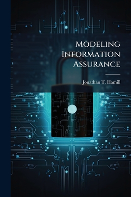 Modeling Information Assurance: A Value Focused Thinking Approach - Hamill, Jonathan T