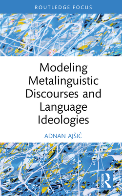 Modeling Metalinguistic Discourses and Language Ideologies - Ajsic, Adnan
