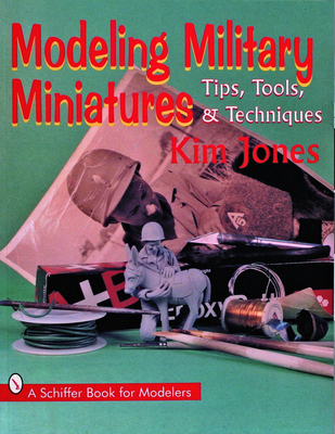 Modeling Military Miniatures: Tips, Tools, & Techniques - Jones, Kim, MCS