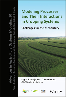 Modeling Processes and Their Interactions in Cropping Systems: Challenges for the 21st Century - Ahuja, Lajpat R (Editor), and Kersebaum, Kurt C (Editor), and Wendroth, Ole (Editor)