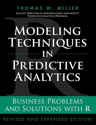 Modeling Techniques in Predictive Analytics: Business Problems and Solutions with R - Miller, Thomas W