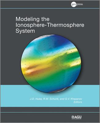 Modeling the Ionosphere-Thermosphere - Huba, J. D. (Editor), and Schunk, Robert W. (Editor), and Khazanov, G. V. (Editor)