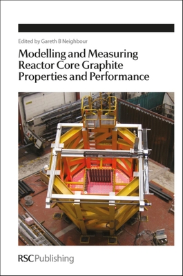 Modelling and Measuring Reactor Core Graphite Properties and Performance - Neighbour, Gareth B (Editor)