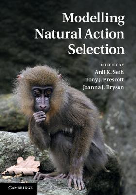 Modelling Natural Action Selection - Seth, Anil K (Editor), and Prescott, Tony J (Editor), and Bryson, Joanna J (Editor)