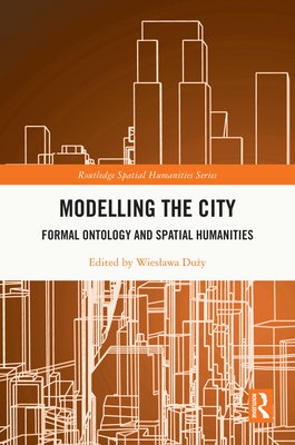 Modelling the City: Formal Ontology and Spatial Humanities - Duzy, Wieslawa (Editor)