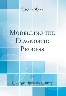Modelling the Diagnostic Process (Classic Reprint) - Gorry, George Anthony