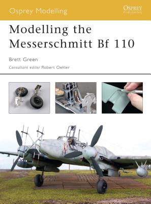 Modelling the Messerschmitt Bf 110 - Green, Brett, and Oehler, Robert (Editor)