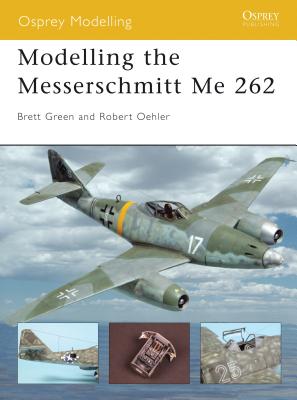 Modelling the Messerschmitt Me 262 - Oehler, Robert (Editor), and Green, Brett