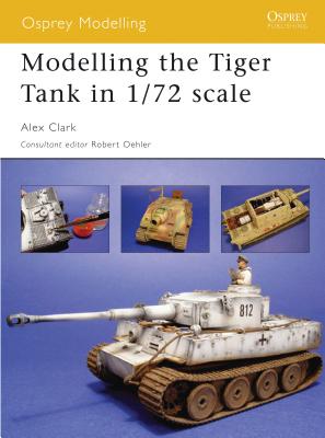 Modelling the Tiger Tank in 1/72 Scale - Clark, Alex, and Oehler, Robert (Editor)