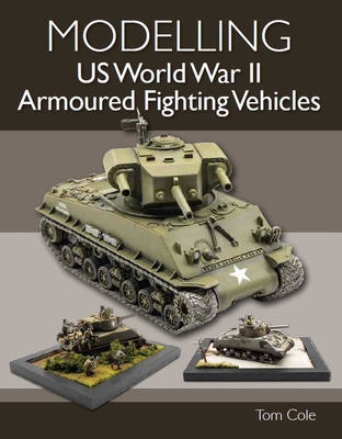 Modelling US World War II Armoured Fighting Vehicles - Cole, Tom