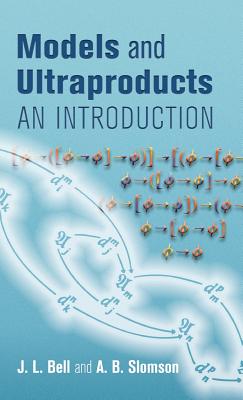 Models and Ultraproducts: An Introduction - Slomson, A B, and Bell, J L