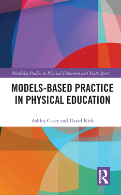 Models-Based Practice in Physical Education - Casey, Ashley, and Kirk, David