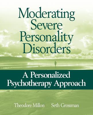 Moderating Severe Personality Disorders: A Personalized Psychotherapy Approach - Millon, Theodore, and Grossman, Seth D
