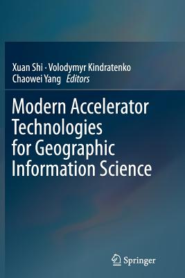 Modern Accelerator Technologies for Geographic Information Science - Shi, Xuan (Editor), and Kindratenko, Volodymyr (Editor), and Yang, Chaowei (Editor)