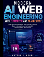 Modern AI Web Engineering with Elementor and Claude Code: Practical Systems for Automated Design, Data Integration, and Scalable Development Workflows