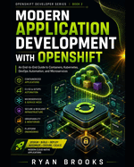 Modern Application Development with OpenShift: An End-to-End Guide to Containers, Kubernetes, DevOps Automation, and Microservices