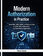 Modern Authorization in Practice: Build RBAC, ABAC, ReBAC, and Policy-as-Code for SaaS, APIs, Kubernetes, and Cloud-Native Applications with OPA, Cedar, OpenFGA, Keycloak, and Casbin