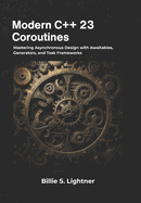 Modern C++ 23 Coroutines: Mastering Asynchronous Design with Awaitables, Generators, and Task Frameworks
