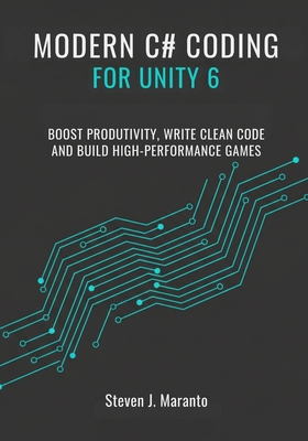Modern C# Coding for Unity 6 Developers: Boost Productivity, Write Clean Code, and Build High-Performance Games - Maranto, Steven J
