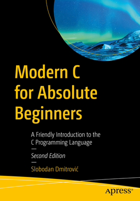 Modern C for Absolute Beginners: A Friendly Introduction to the C Programming Language - Dmitrovic, Slobodan