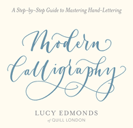 Modern Calligraphy: A Step-By-Step Guide to Mastering Hand-Lettering