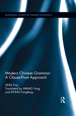 Modern Chinese Grammar - a Clause-Pivot Approach - Xing, Fuyi, and Wang, Yong (Translated by), and Dong, Fangfeng (Translated by)