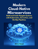 Modern Cloud-Native Microservices: Build and Scale Polyglot Systems with Kubernetes, Serverless, and DevOps Pipelines