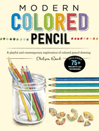 Modern Colored Pencil: A Playful and Contemporary Exploration of Colored Pencil Drawing - Includes 75+ Projects and Techniques