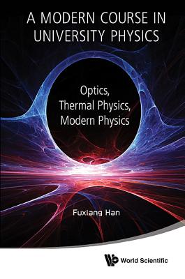 Modern Course In University Physics, A: Optics, Thermal Physics, Modern Physics - Han, Fuxiang