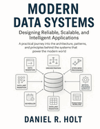 Modern Data Systems: Designing Reliable, Scalable, and Intelligent Applications: A practical journey into the architecture, patterns, and principles behind the systems that power the modern world.