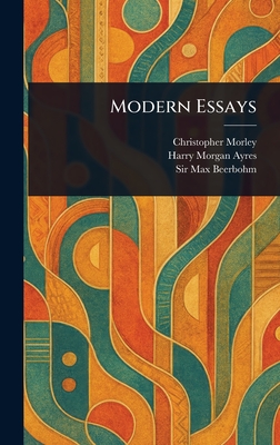 Modern Essays - Morley, Christopher, and Ayres, Harry Morgan, and Beerbohm, Max, Sir