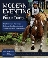 Modern Eventing with Phillip Dutton: The Complete Resource: Training, Conditioning, and Competing in All Three Phases