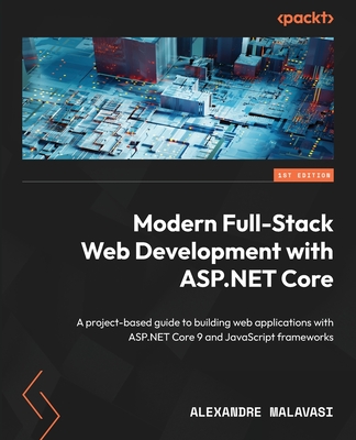 Modern Full-Stack Web Development with ASP.NET Core: A project-based guide to building web applications with ASP.NET Core 9 and JavaScript frameworks - Malavasi, Alexandre