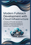Modern Fullstack Development with Cloud Infrastructure: Utilization of Provider Services for Hosting Containerized Solutions in Distributed Computing Settings for Industry Level Practitioners