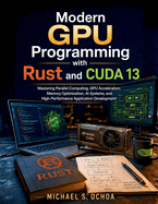 /Modern GPU Programming with Rust and CUDA 13: Mastering Parallel Computing, GPU Acceleration, Memory Optimization, AI Systems, and High-Performance Application Development