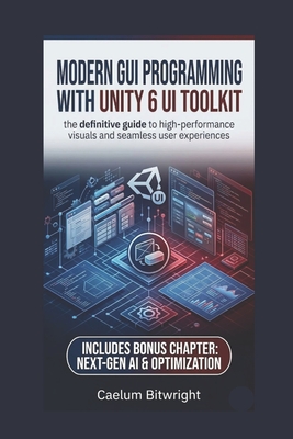 Modern GUI programming with Unity 6 UI Toolkit: The Definitive Guide to High-Performance Visuals and Seamless User Experiences - Bitwright, Caelum