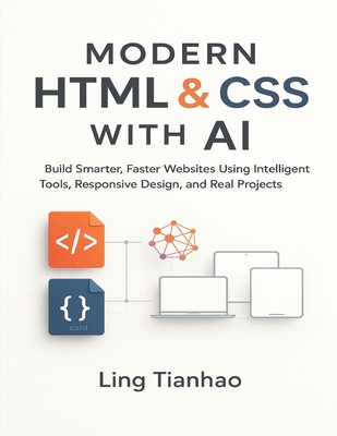 Modern HTML & CSS with AI: Build Smarter, Faster Websites Using Intelligent Tools, Responsive Design, and Real Projects - Tianhao, Ling
