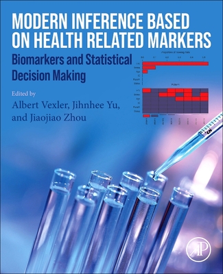 Modern Inference Based on Health-Related Markers: Biomarkers and Statistical Decision Making - Vexler, Albert, PhD. (Editor), and Yu, Jihnhee (Editor), and Zhou, Jiaojiao, PhD. (Editor)