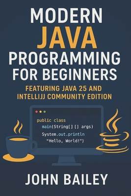 Modern Java Programming for Beginners: featuring JAVA 25 and IntelliJ Community Edition - Bailey, John