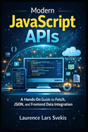 Modern JavaScript APIs: A Hands-On Guide to Fetch, JSON, and Frontend Data Integration