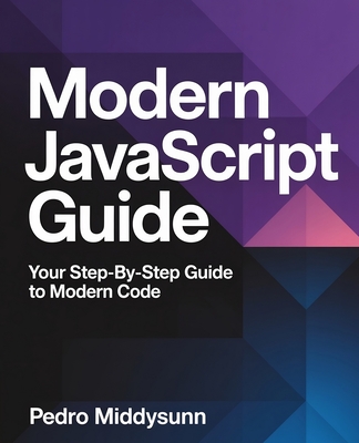 Modern JavaScript Guide: Your Step-by-Step Guide to Modern Code - Middysunn, Pedro