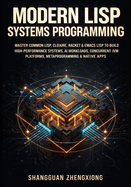 Modern LISP Systems Programming: Master Common Lisp, Clojure, Racket & Emacs LISP to Build High-Performance Systems, AI Workloads, Concurrent Jvm Platforms, Metaprogramming & Native Apps
