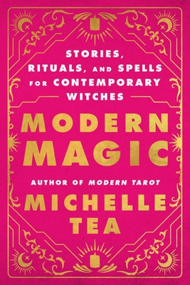 Modern Magic: Stories, Rituals, and Spells for Contemporary Witches - Tea, Michelle