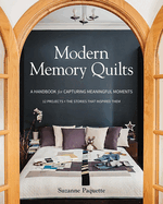 Modern Memory Quilts: A Handbook for Capturing Meaningful Moments,12 Projects + the Stories That Inspired Them