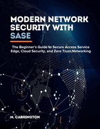 Modern Network Security with SASE: The Beginner's Guide to Secure Access Service Edge, Cloud Security, and Zero Trust Networking