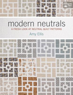 Modern Neutrals: A Fresh Look at Neutral Quilt Patterns - Ellis, Amy