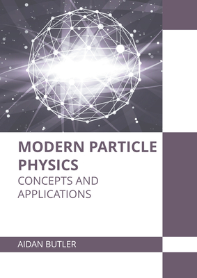 Modern Particle Physics: Concepts and Applications - Butler, Aidan (Editor)